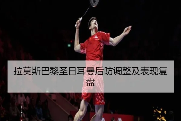 拉莫斯巴黎圣日耳曼后防调整及表现复盘